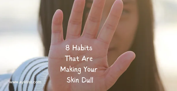 8 Habits That Are Making Your Skin Dull
